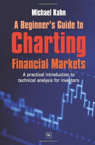 A Beginner's Guide to Charting Financial Markets: A Practical Introduction to Technical Analysis for Investors by Michael Kahn