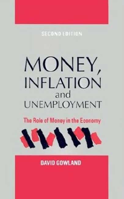 Money, Inflation and Unemployment: The Role of Money in the Economy by David Gowland
