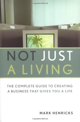 Not Just A Living: The Complete Guide To Creating A Business That Gives You A Life by Mark Henricks