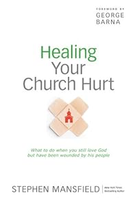 Healing Your Church Hurt: What To Do When You Still Love God But Have Been Wounded by His People