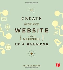 Create Your Own Website Using WordPress in a Weekend by Alannah Moore