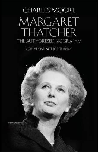Margaret Thatcher: The Authorized Biography, Volume One: Not For Turning (Vol 1) by Charles Moore (23-Apr-2013) Hardcover