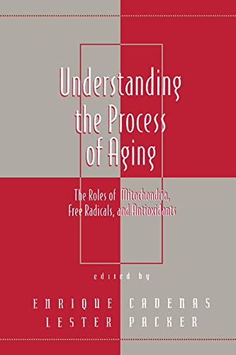 Understanding the Process of Aging: The Roles of Mitochondria: Free Radicals, and Antioxidants (Oxidative Stress and Disease Book 2) by Lester Packer