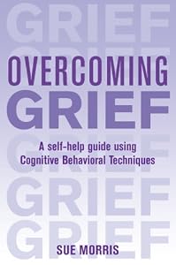 Overcoming Grief: A Self-Help Guide Using Cognitive Behavioral Techniques
