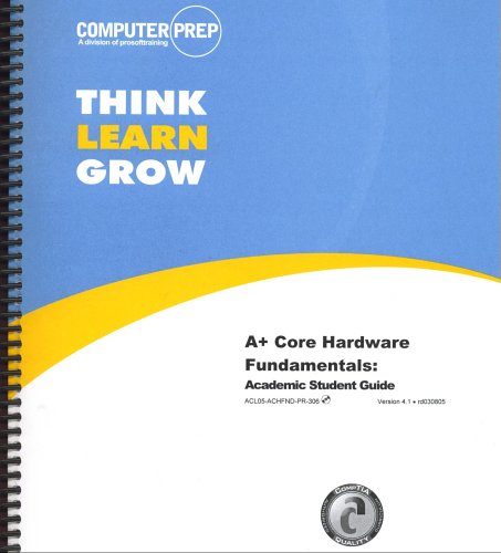 Think Learn Grow w/CD (A+ Core Hardware Fundamentals: Academic Student Guide) by COMPUTERPREP