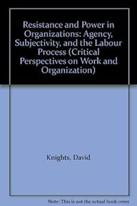 Resistance and Power in Organizations: Agency, Subjectivity, and the Labour Process (Critical Perspectives on Work and Organization) by Walter R. Nord