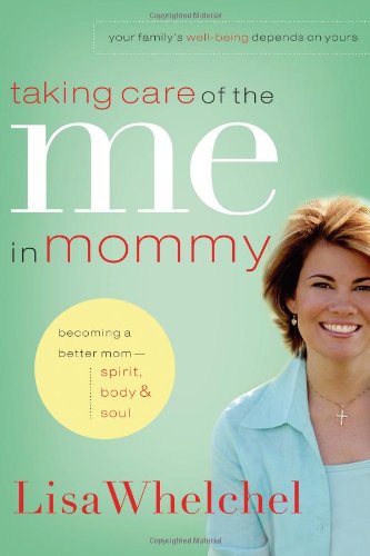 Taking Care of the Me in Mommy: Becoming a Better Mom - Spirit, Body &amp; Soul by Lisa Whelchel