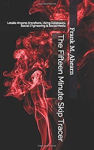 The Fifteen Minute Skip Tracer: Locate Anyone Anywhere, Using Databases, Social Engineering & Social Media by Frank M. Ahearn