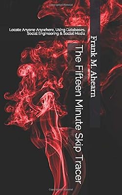 The Fifteen Minute Skip Tracer: Locate Anyone Anywhere, Using Databases, Social Engineering & Social Media