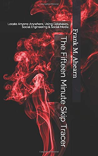 The Fifteen Minute Skip Tracer: Locate Anyone Anywhere, Using Databases, Social Engineering & Social Media by Frank M. Ahearn