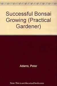 Successful Bonsai Growing (Practical Gardener) by Peter Adams