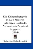 Die Kriegstelegraphie in Den Neueren Feldzugen Englands: Afghanistan, Zululand, Aegypten (1884) - Richard Von Fischer-Treuenfeld