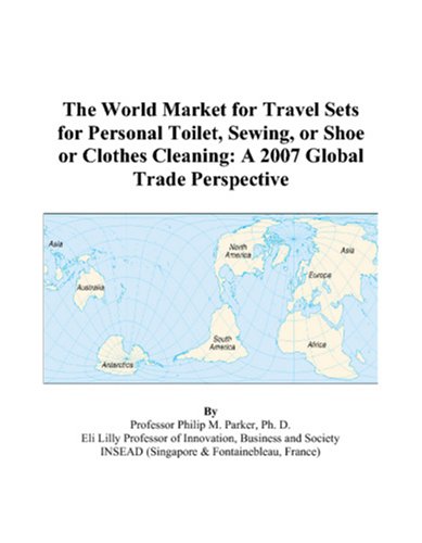 The World Market for Travel Sets for Personal Toilet, Sewing, or Shoe or Clothes Cleaning: A 2007 Global Trade Perspective by Philip M. Parker
