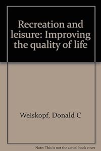 Recreation and leisure: Improving the quality of life by Donald C Weiskopf