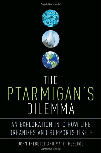 The Ptarmigan's Dilemma: An Exploration into How Life Organizes and Supports Itself by John Theberge  ,