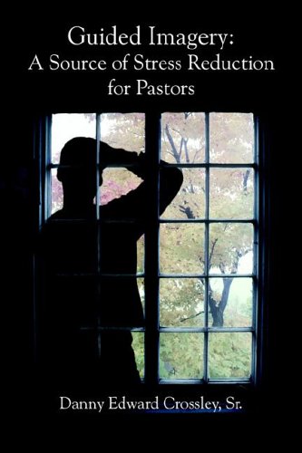 Guided Imagery: A Source of Stress Reduction for Pastors by Danny Edward Crossley