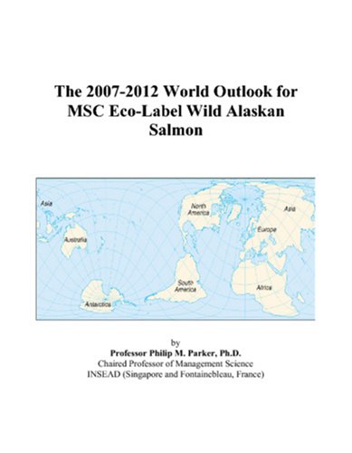 The 2007-2012 World Outlook for MSC Eco-Label Wild Alaskan Salmon by Philip M. Parker