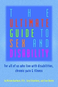 The Ultimate Guide to Sex and Disability: For All of Us Who Live with Disabilities, Chronic Pain and Illness
