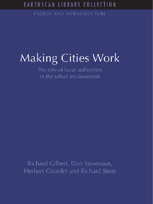 Making Cities Work: Role of Local Authorities in the Urban Environment (Energy and Infrastructure Set) by Richard Gilbert