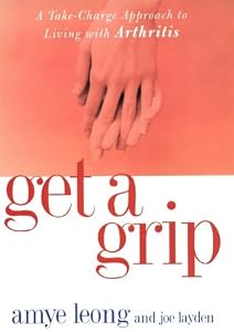 Get a Grip! : A Take-Charge Approach to Living With Arthritis by Amye Leong