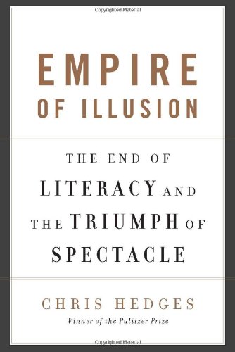 Empire of Illusion: The End of Literacy and the Triumph of Spectacle by Chris Hedges