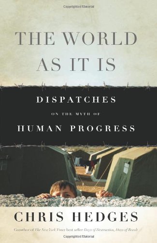 The World As It Is: Dispatches on the Myth of Human Progress by Chris Hedges