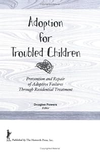 Adoption for Troubled Children: Prevention and Repair of Adoptive Failures Through Residential Treatment by Douglas F Powers