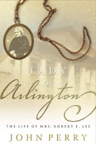 The Lady of Arlington: The Life of Mrs. Robert E. Lee by John Perry