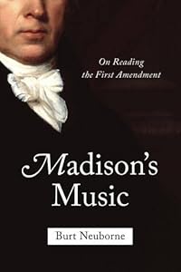 Madison's Music: On Reading the First Amendment by Burt Neuborne