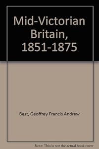 Mid-Victorian Britain, 1851-1875 by Geoffrey Francis Andrew Best