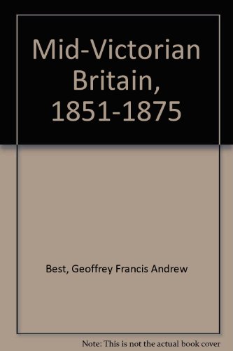 Mid-Victorian Britain, 1851-1875 by Geoffrey Francis Andrew Best