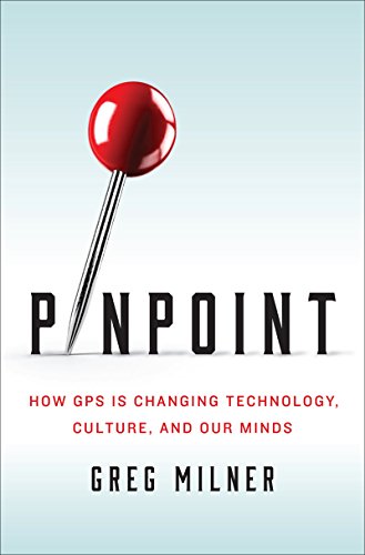 Pinpoint: How GPS Is Changing Technology, Culture, and Our Minds by Greg Milner