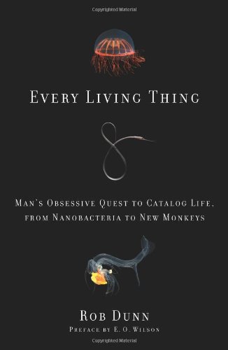 Every Living Thing: Man's Obsessive Quest to Catalog Life, from Nanobacteria to New Monkeys by Rob Dunn