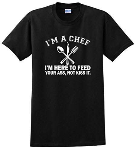I'm a Chef I'm Here to Feed Your Ass Not Kiss It T-Shirt