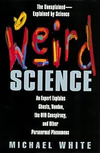 Weird Science: An Expert Explains Ghosts, Voodoo, The Ufo Conspiracy, And Other Paranormal Phenomena
