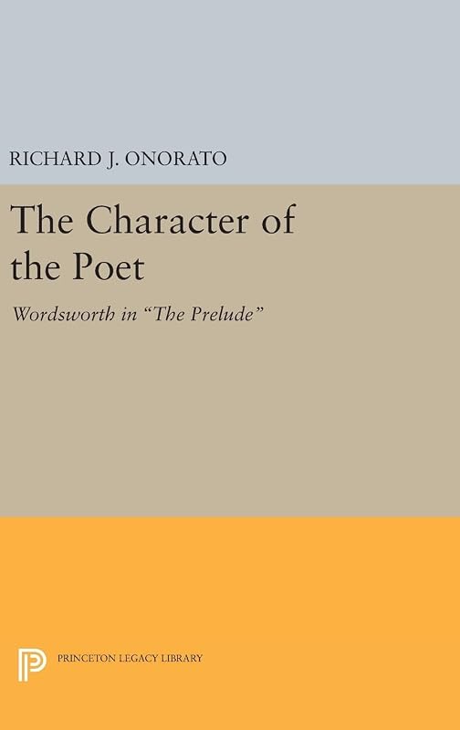 The Character of the Poet: Wordsworth in The Prelude (Princeton Legacy Library) by Richard J. Onorato
