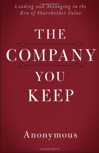 The Company You Keep: Leading and Managing in the Era of Shareholder Value by Anonymous
