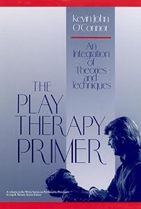 The Play Therapy Primer: An Integration of Theories and Techniques by Kevin J. O'Connor