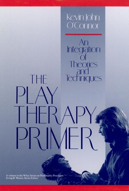 The Play Therapy Primer: An Integration of Theories and Techniques by Kevin J. O'Connor
