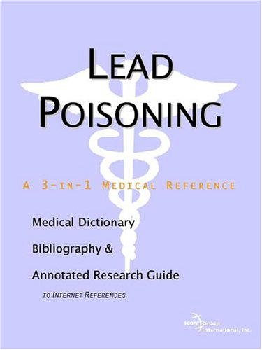 Lead Poisoning: A Medical Dictionary, Bibliography, And Annotated Research Guide To Internet References by Icon Health Publications