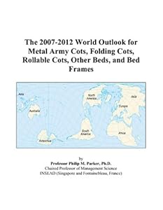 The 2007-2012 World Outlook for Metal Army Cots, Folding Cots, Rollable Cots, Other Beds, and Bed Frames by Philip M. Parker