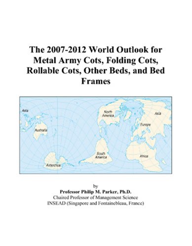 The 2007-2012 World Outlook for Metal Army Cots, Folding Cots, Rollable Cots, Other Beds, and Bed Frames by Philip M. Parker