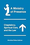 Winnifred F. Sullivan, "A Ministry of Presence: Chaplaincy, Spiritual Care and the Law" (U Chicago Press, 2014)