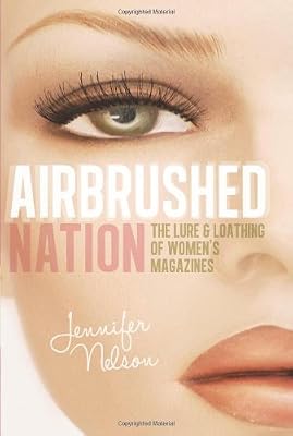 Airbrushed Nation: The Lure and Loathing of Women's Magazines