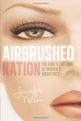 Airbrushed Nation: The Lure and Loathing of Women's Magazines by Jennifer Nelson