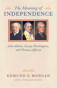The Meaning of Independence: John Adams, George Washington, Thomas Jefferson