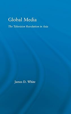 Global Media: The Television Revolution in Asia (East Asia: History, Politics, Sociology and Culture)