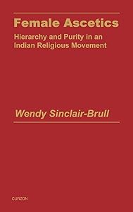 Female Ascetics: Hierarchy and Purity in Indian Religious Movements (Religion and Society in South Asia) by Wendy Sinclair-Brull