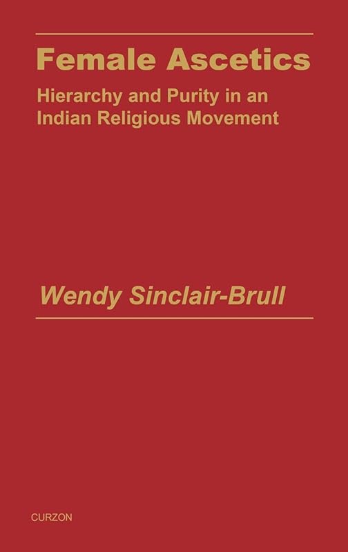 Female Ascetics: Hierarchy and Purity in Indian Religious Movements (Religion and Society in South Asia) by Wendy Sinclair-Brull