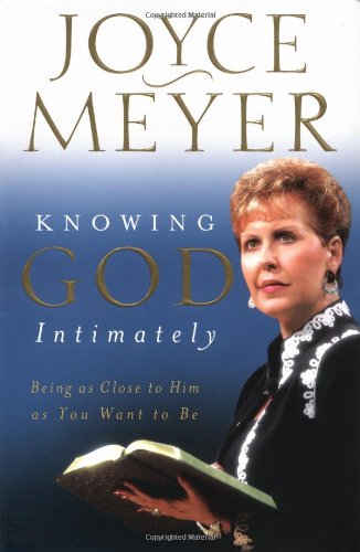 Knowing God Intimately: Being as Close to Him as You Want to Be by Joyce Meyer